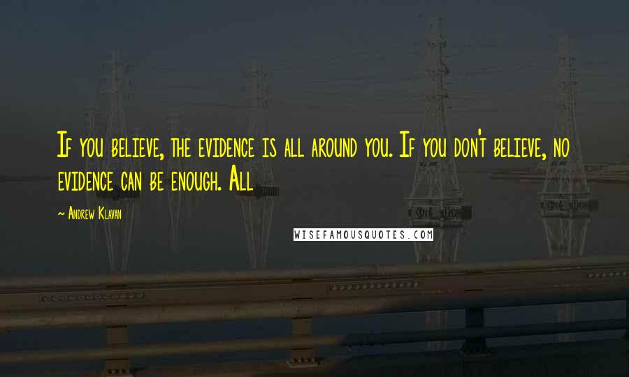 Andrew Klavan Quotes: If you believe, the evidence is all around you. If you don't believe, no evidence can be enough. All