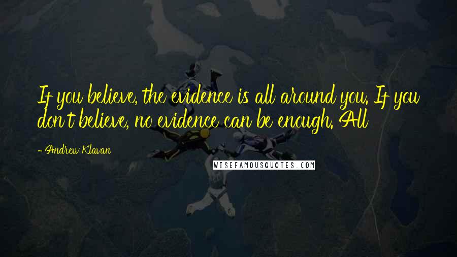 Andrew Klavan Quotes: If you believe, the evidence is all around you. If you don't believe, no evidence can be enough. All