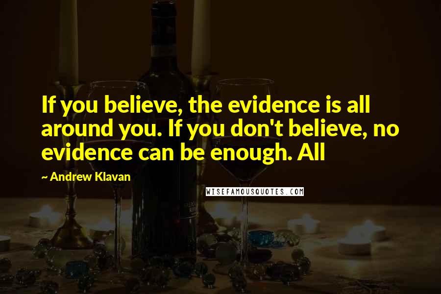 Andrew Klavan Quotes: If you believe, the evidence is all around you. If you don't believe, no evidence can be enough. All