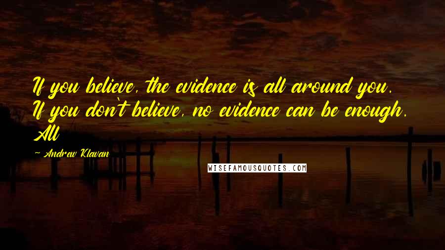 Andrew Klavan Quotes: If you believe, the evidence is all around you. If you don't believe, no evidence can be enough. All