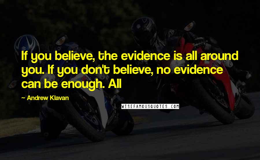 Andrew Klavan Quotes: If you believe, the evidence is all around you. If you don't believe, no evidence can be enough. All