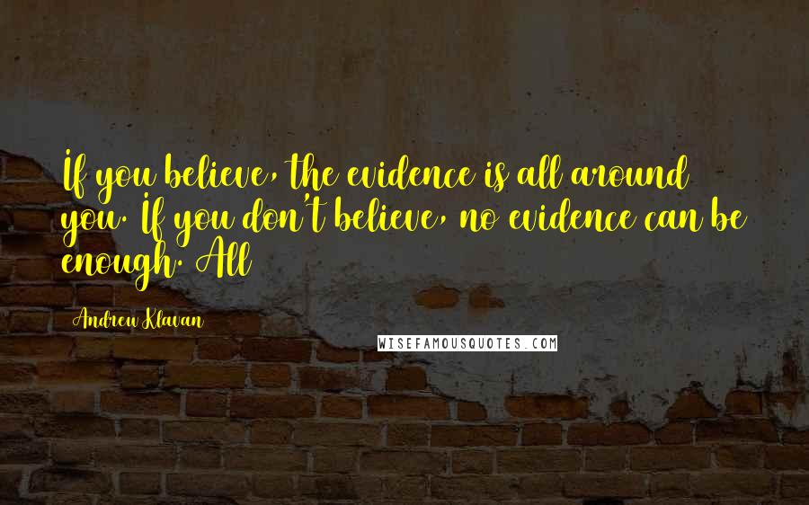Andrew Klavan Quotes: If you believe, the evidence is all around you. If you don't believe, no evidence can be enough. All