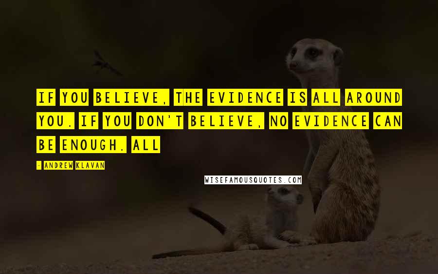 Andrew Klavan Quotes: If you believe, the evidence is all around you. If you don't believe, no evidence can be enough. All