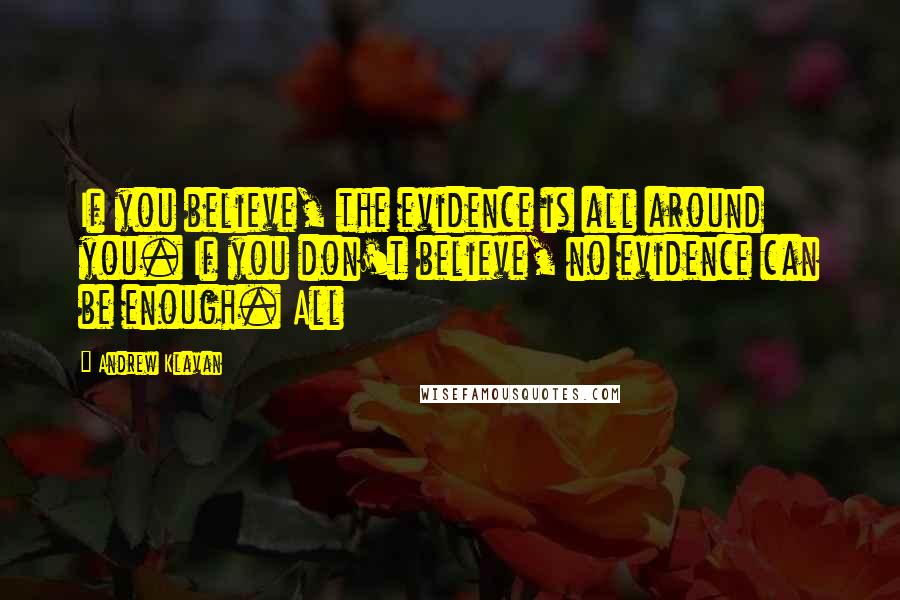 Andrew Klavan Quotes: If you believe, the evidence is all around you. If you don't believe, no evidence can be enough. All