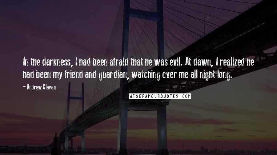 Andrew Klavan Quotes: In the darkness, I had been afraid that he was evil. At dawn, I realized he had been my friend and guardian, watching over me all night long.