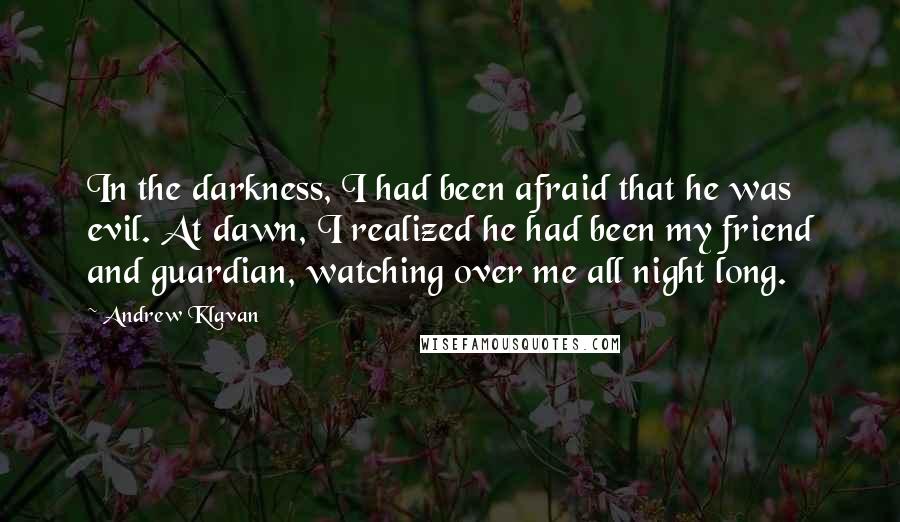 Andrew Klavan Quotes: In the darkness, I had been afraid that he was evil. At dawn, I realized he had been my friend and guardian, watching over me all night long.