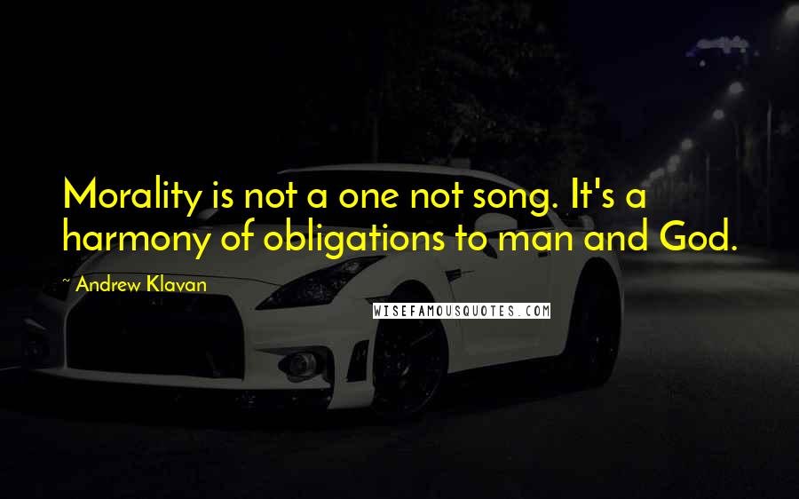 Andrew Klavan Quotes: Morality is not a one not song. It's a harmony of obligations to man and God.