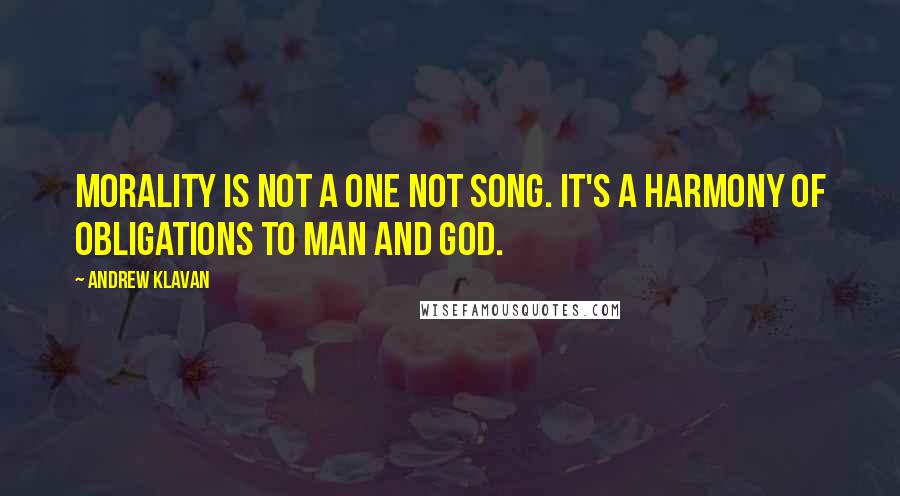 Andrew Klavan Quotes: Morality is not a one not song. It's a harmony of obligations to man and God.