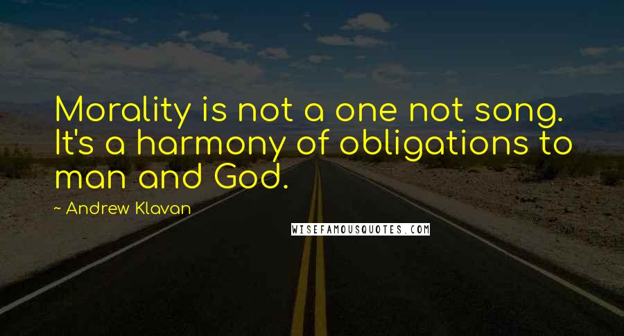 Andrew Klavan Quotes: Morality is not a one not song. It's a harmony of obligations to man and God.