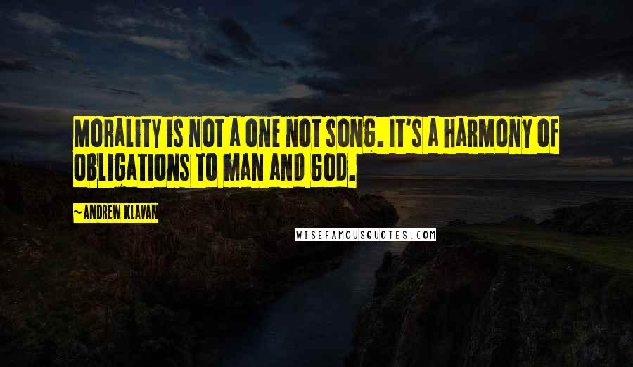 Andrew Klavan Quotes: Morality is not a one not song. It's a harmony of obligations to man and God.