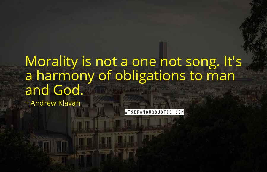 Andrew Klavan Quotes: Morality is not a one not song. It's a harmony of obligations to man and God.