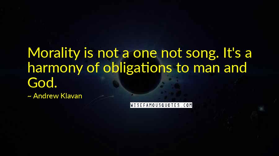 Andrew Klavan Quotes: Morality is not a one not song. It's a harmony of obligations to man and God.
