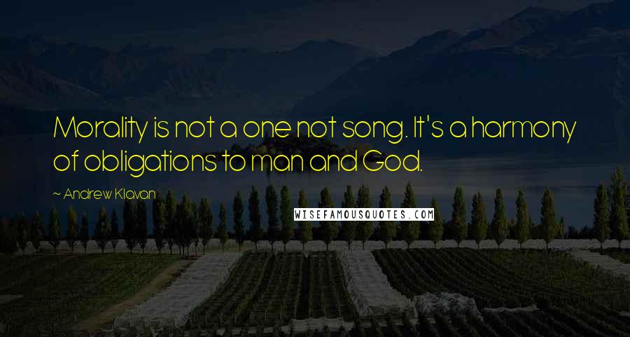 Andrew Klavan Quotes: Morality is not a one not song. It's a harmony of obligations to man and God.