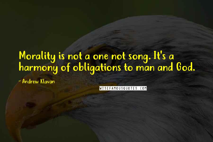 Andrew Klavan Quotes: Morality is not a one not song. It's a harmony of obligations to man and God.