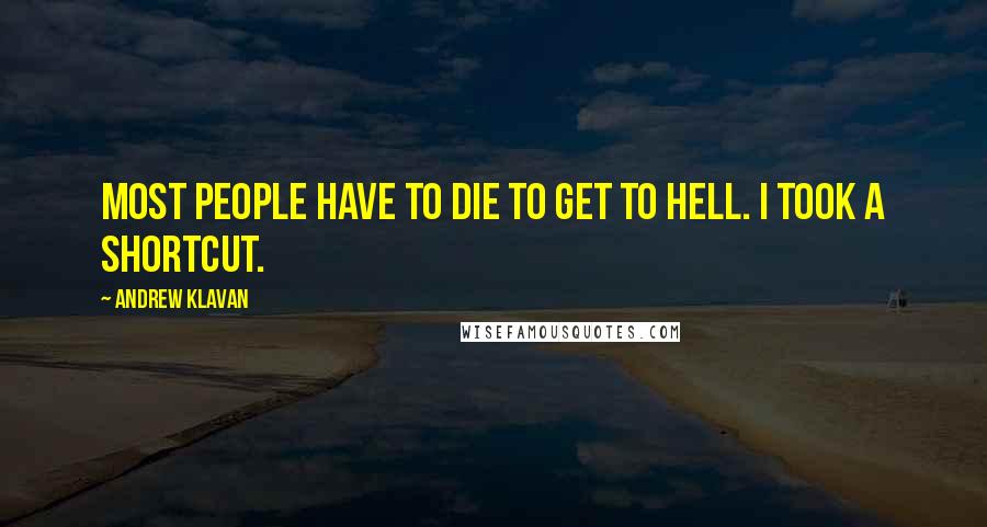 Andrew Klavan Quotes: Most people have to die to get to Hell. I took a shortcut.