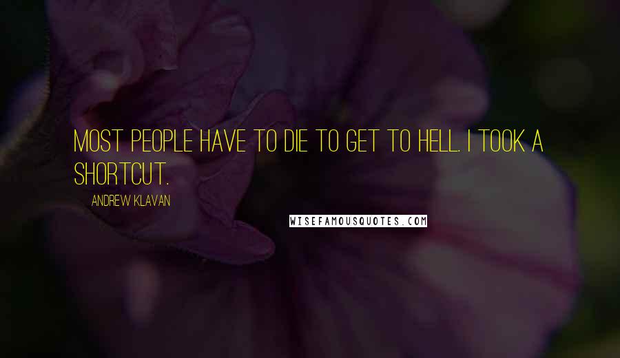 Andrew Klavan Quotes: Most people have to die to get to Hell. I took a shortcut.
