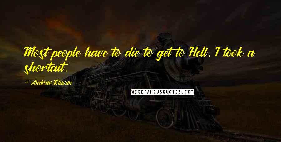 Andrew Klavan Quotes: Most people have to die to get to Hell. I took a shortcut.