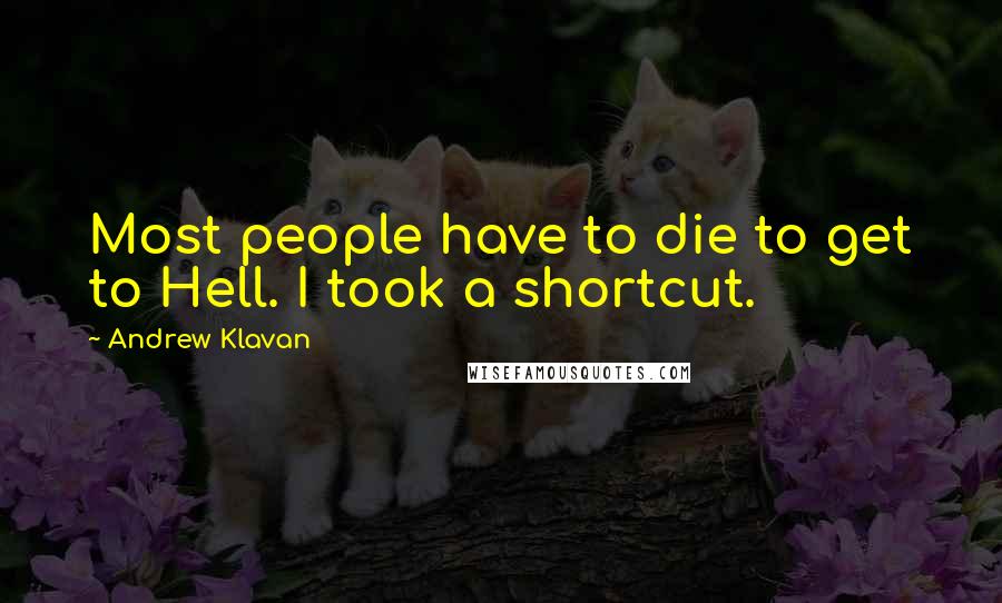 Andrew Klavan Quotes: Most people have to die to get to Hell. I took a shortcut.