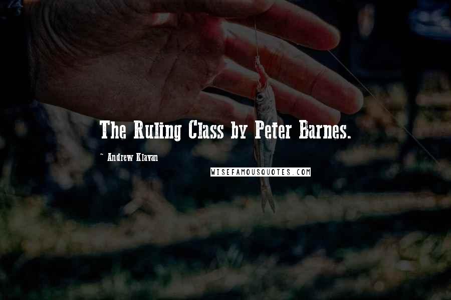 Andrew Klavan Quotes: The Ruling Class by Peter Barnes.