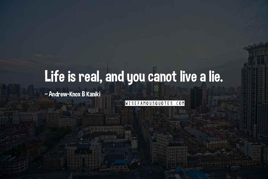 Andrew-Knox B Kaniki Quotes: Life is real, and you canot live a lie.