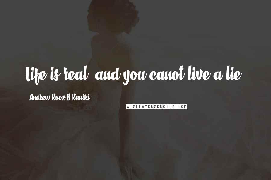 Andrew-Knox B Kaniki Quotes: Life is real, and you canot live a lie.