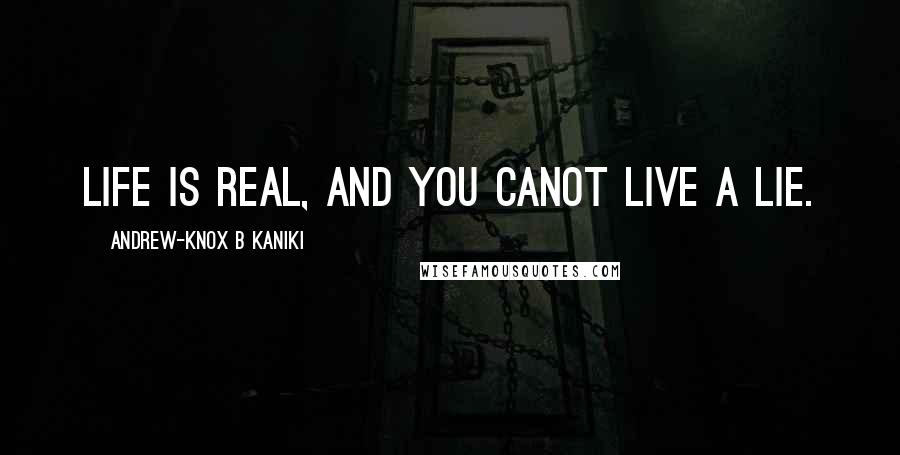 Andrew-Knox B Kaniki Quotes: Life is real, and you canot live a lie.