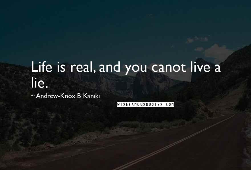 Andrew-Knox B Kaniki Quotes: Life is real, and you canot live a lie.