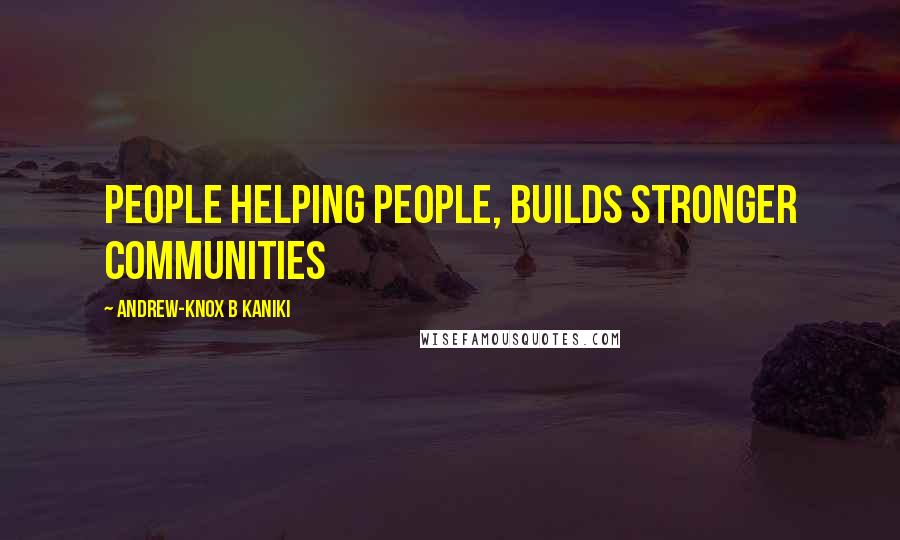 Andrew-Knox B Kaniki Quotes: People helping people, builds stronger communities