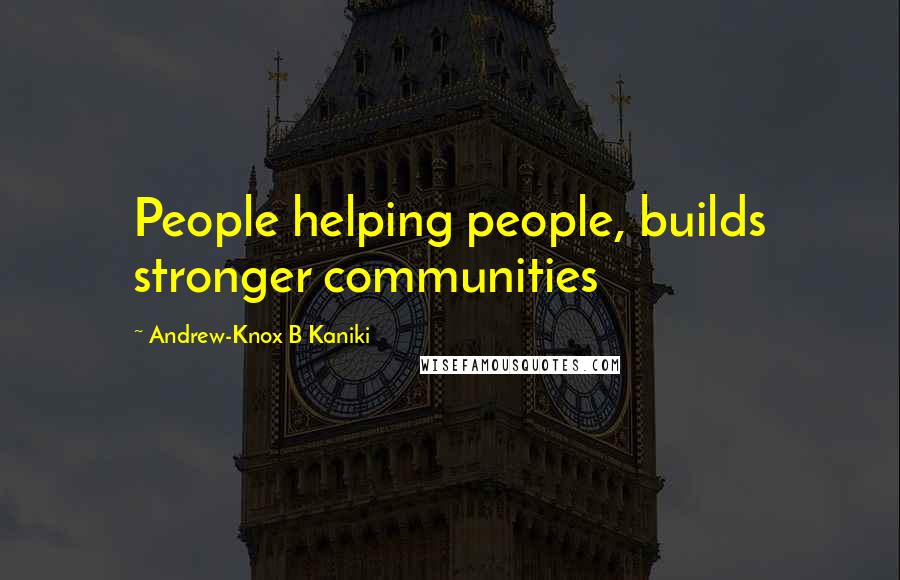 Andrew-Knox B Kaniki Quotes: People helping people, builds stronger communities
