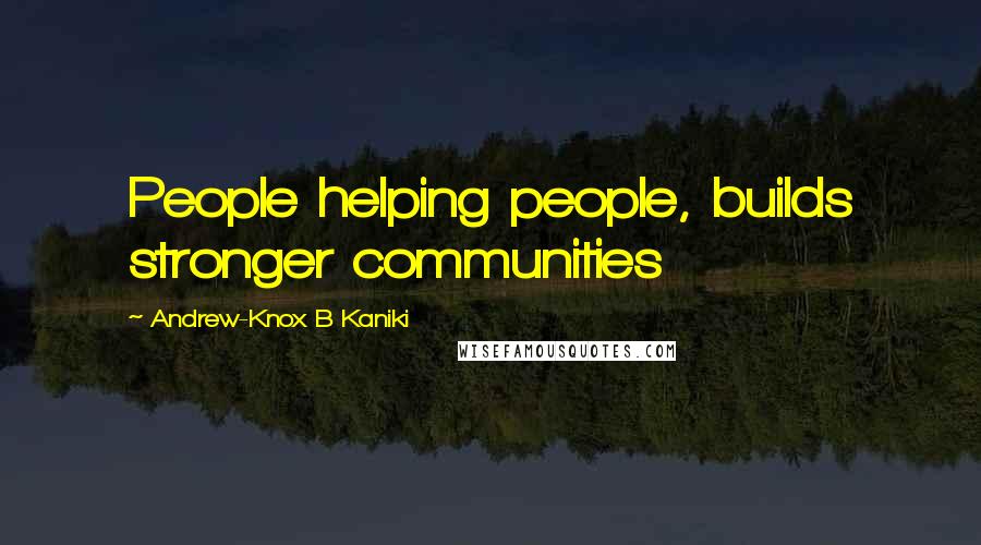 Andrew-Knox B Kaniki Quotes: People helping people, builds stronger communities