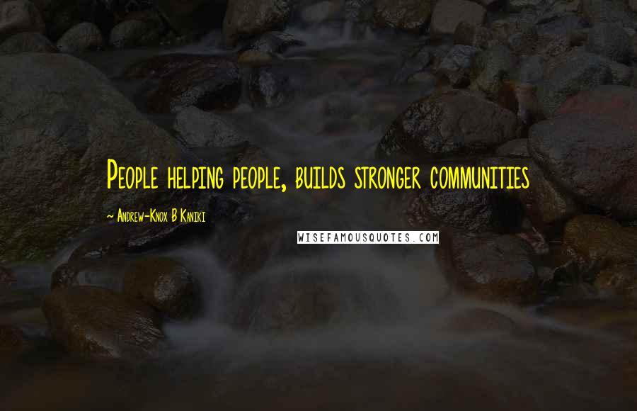 Andrew-Knox B Kaniki Quotes: People helping people, builds stronger communities