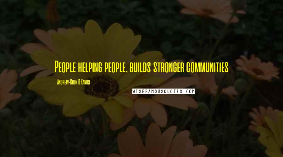 Andrew-Knox B Kaniki Quotes: People helping people, builds stronger communities
