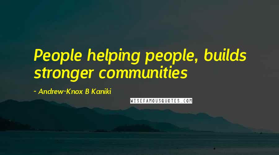 Andrew-Knox B Kaniki Quotes: People helping people, builds stronger communities