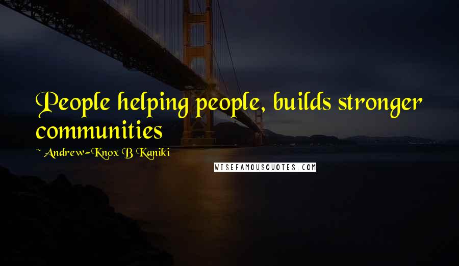 Andrew-Knox B Kaniki Quotes: People helping people, builds stronger communities
