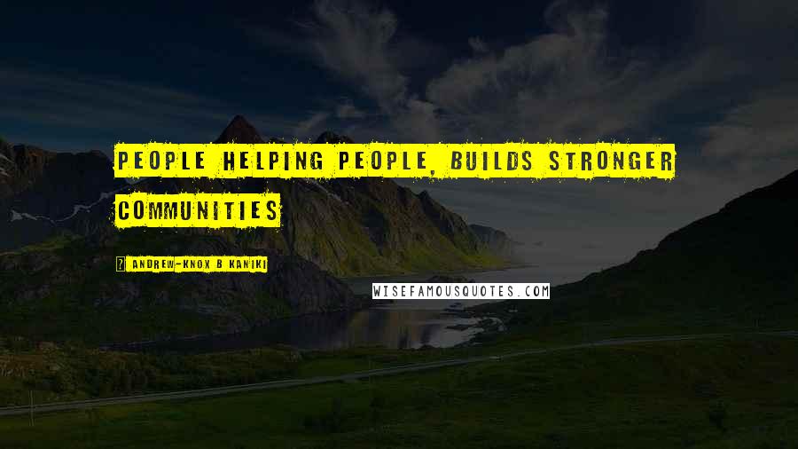 Andrew-Knox B Kaniki Quotes: People helping people, builds stronger communities