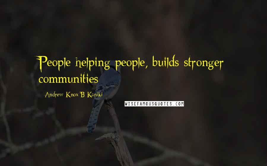 Andrew-Knox B Kaniki Quotes: People helping people, builds stronger communities