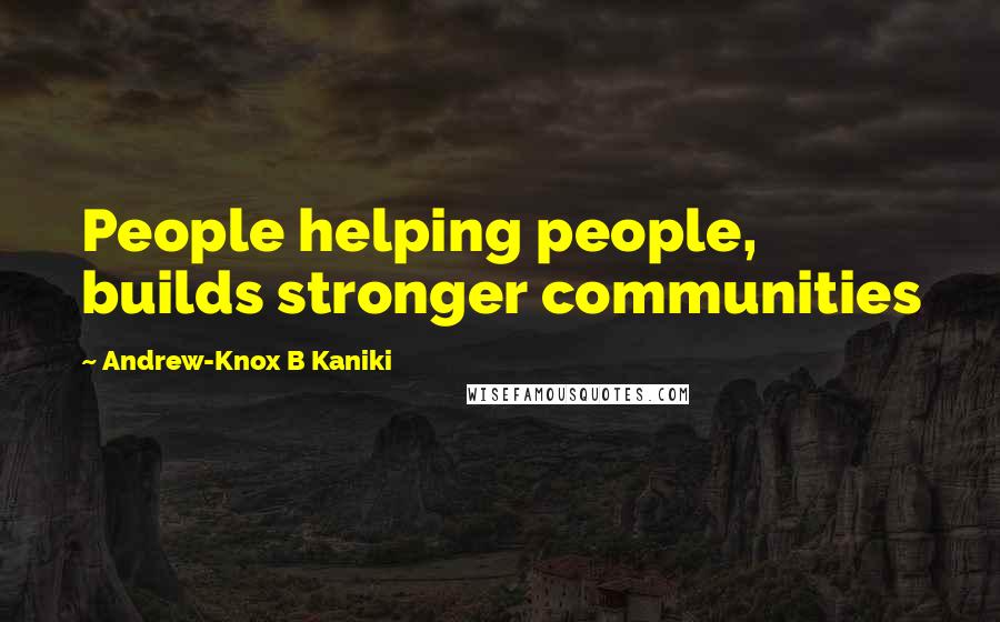 Andrew-Knox B Kaniki Quotes: People helping people, builds stronger communities