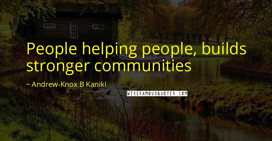 Andrew-Knox B Kaniki Quotes: People helping people, builds stronger communities