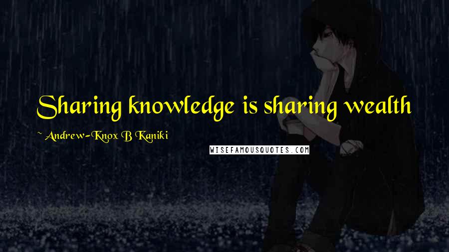 Andrew-Knox B Kaniki Quotes: Sharing knowledge is sharing wealth