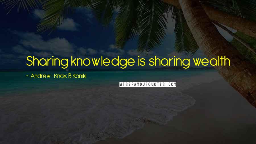 Andrew-Knox B Kaniki Quotes: Sharing knowledge is sharing wealth