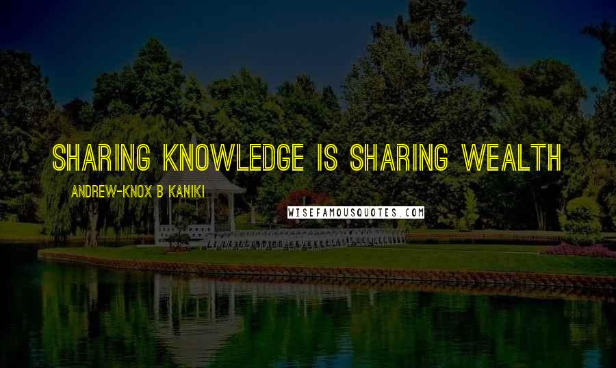 Andrew-Knox B Kaniki Quotes: Sharing knowledge is sharing wealth