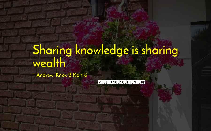 Andrew-Knox B Kaniki Quotes: Sharing knowledge is sharing wealth