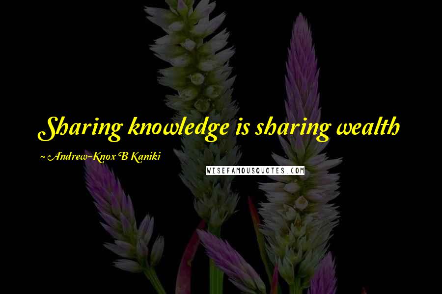 Andrew-Knox B Kaniki Quotes: Sharing knowledge is sharing wealth