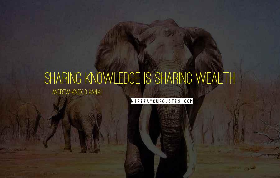 Andrew-Knox B Kaniki Quotes: Sharing knowledge is sharing wealth