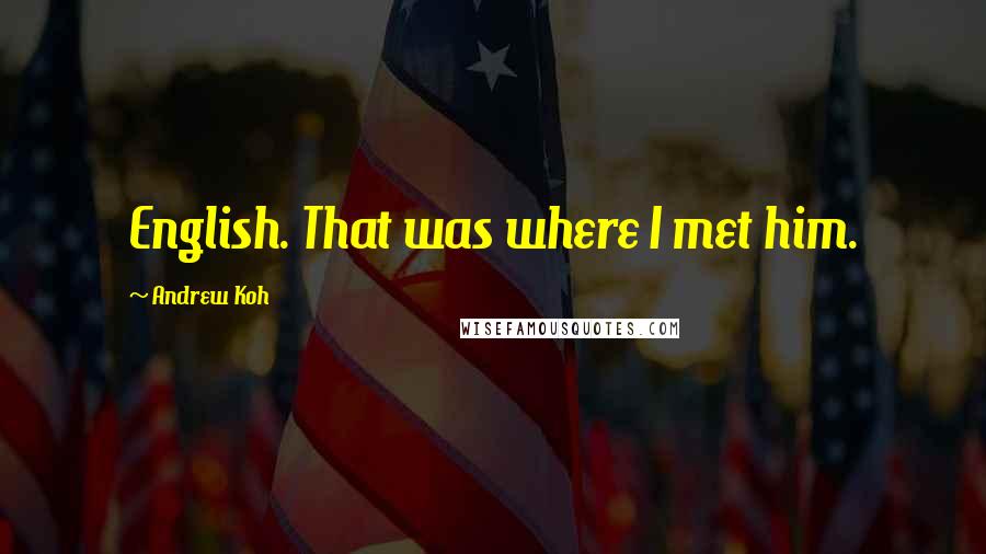 Andrew Koh Quotes: English. That was where I met him.