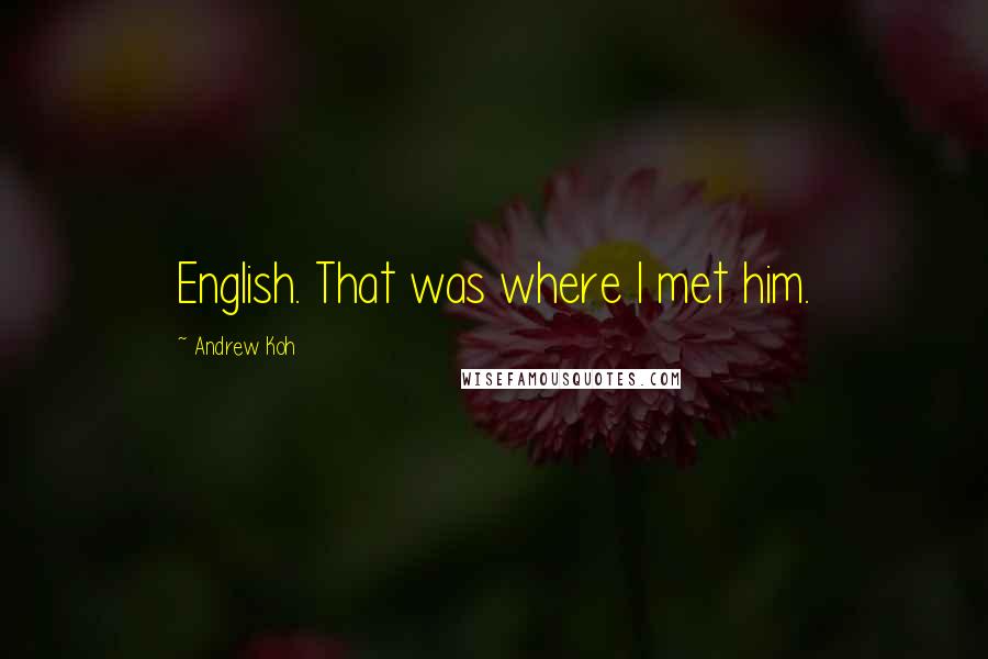 Andrew Koh Quotes: English. That was where I met him.