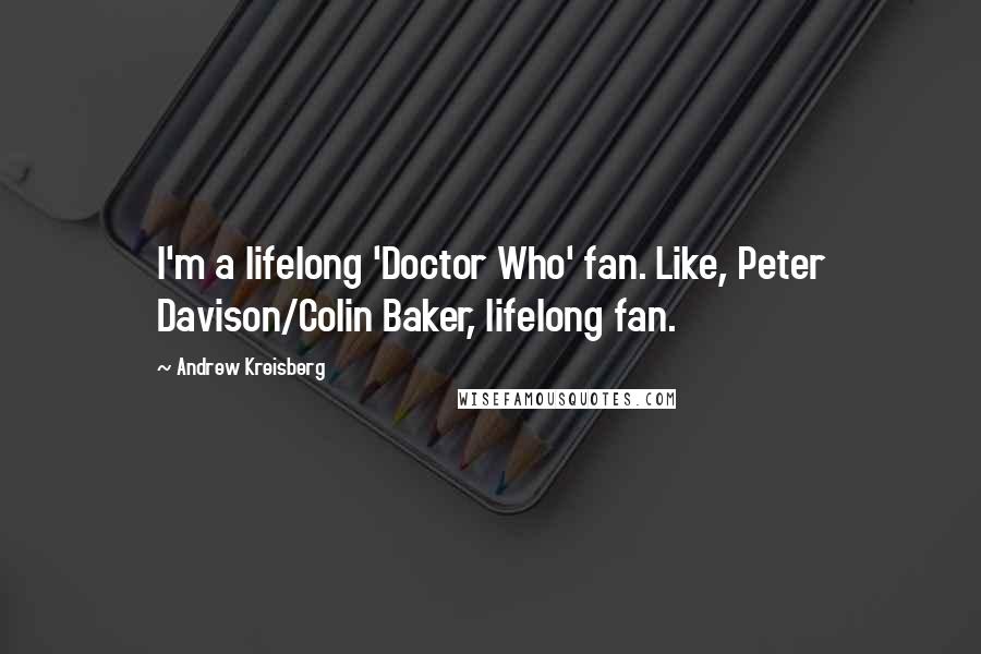 Andrew Kreisberg Quotes: I'm a lifelong 'Doctor Who' fan. Like, Peter Davison/Colin Baker, lifelong fan.