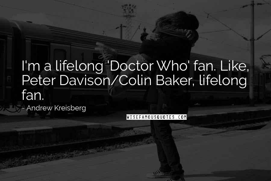 Andrew Kreisberg Quotes: I'm a lifelong 'Doctor Who' fan. Like, Peter Davison/Colin Baker, lifelong fan.