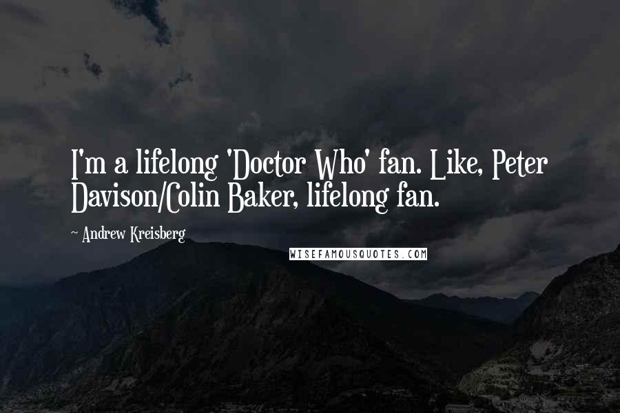 Andrew Kreisberg Quotes: I'm a lifelong 'Doctor Who' fan. Like, Peter Davison/Colin Baker, lifelong fan.