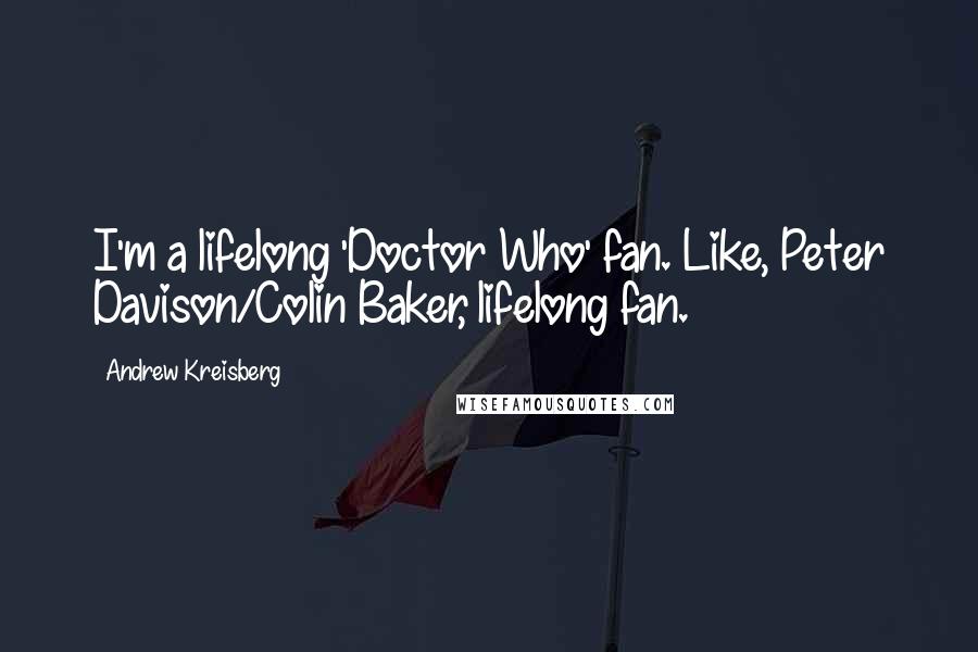 Andrew Kreisberg Quotes: I'm a lifelong 'Doctor Who' fan. Like, Peter Davison/Colin Baker, lifelong fan.